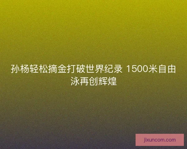 孙杨轻松摘金打破世界纪录 1500米自由泳再创辉煌