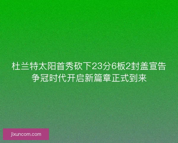 杜兰特太阳首秀砍下23分6板2封盖宣告争冠时代开启新篇章正式到来
